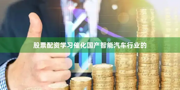 股票配资学习催化国产智能汽车行业的