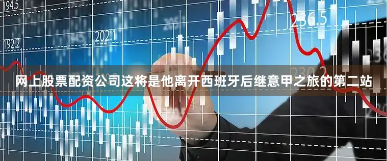 网上股票配资公司这将是他离开西班牙后继意甲之旅的第二站