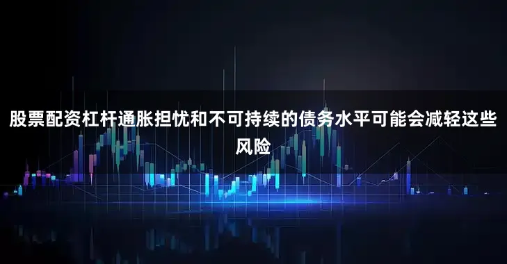股票配资杠杆通胀担忧和不可持续的债务水平可能会减轻这些风险