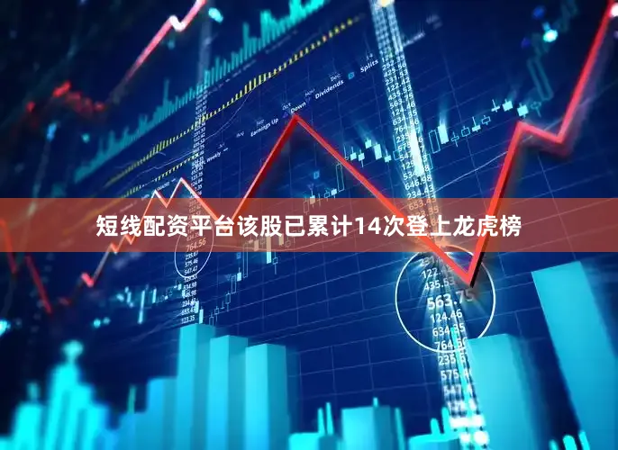 短线配资平台该股已累计14次登上龙虎榜