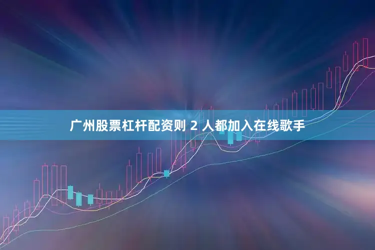 广州股票杠杆配资则 2 人都加入在线歌手