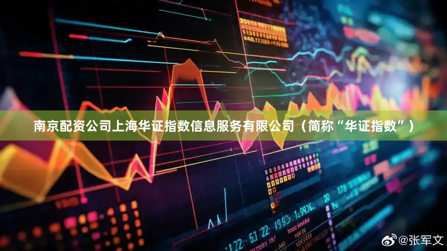 南京配资公司上海华证指数信息服务有限公司（简称“华证指数”）