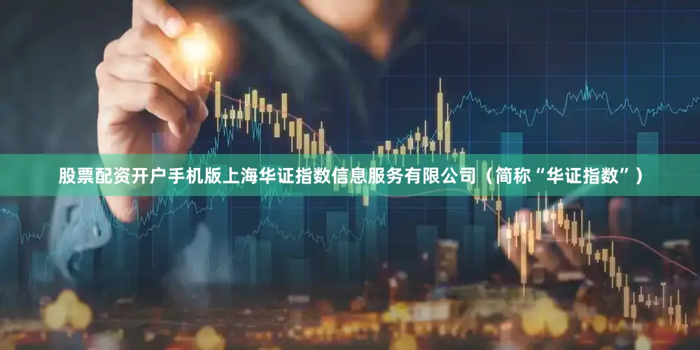股票配资开户手机版上海华证指数信息服务有限公司（简称“华证指数”）