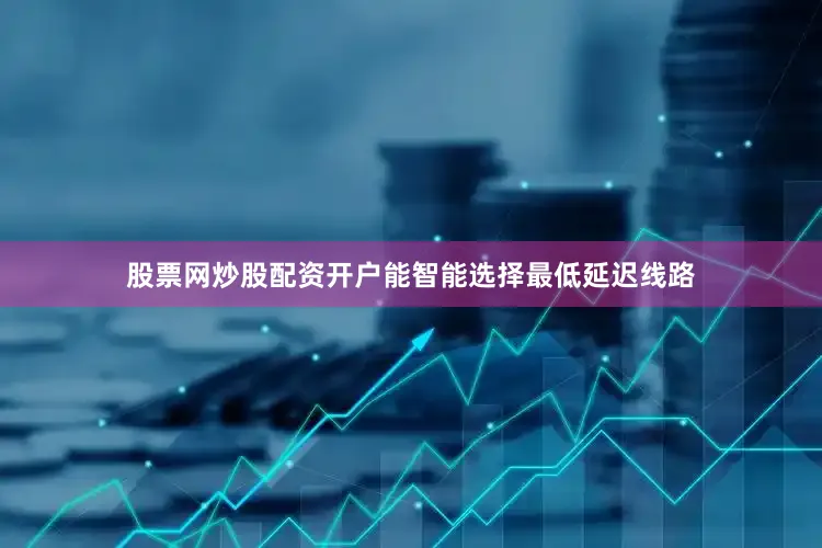 股票网炒股配资开户能智能选择最低延迟线路
