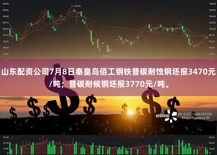 山东配资公司7月8日秦皇岛佰工钢铁普碳耐蚀钢坯报3470元/吨；普碳耐候钢坯报3770元/吨。
