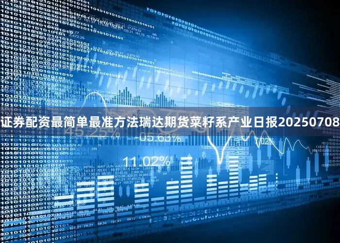 证券配资最简单最准方法瑞达期货菜籽系产业日报20250708