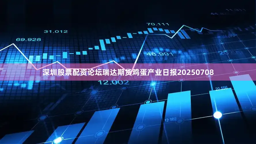 深圳股票配资论坛瑞达期货鸡蛋产业日报20250708