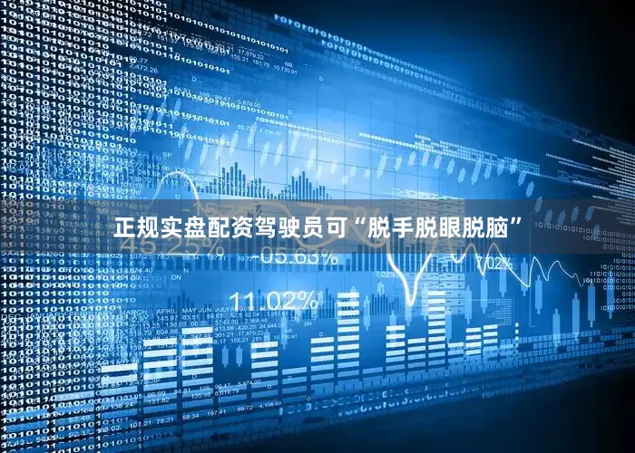 正规实盘配资驾驶员可“脱手脱眼脱脑”