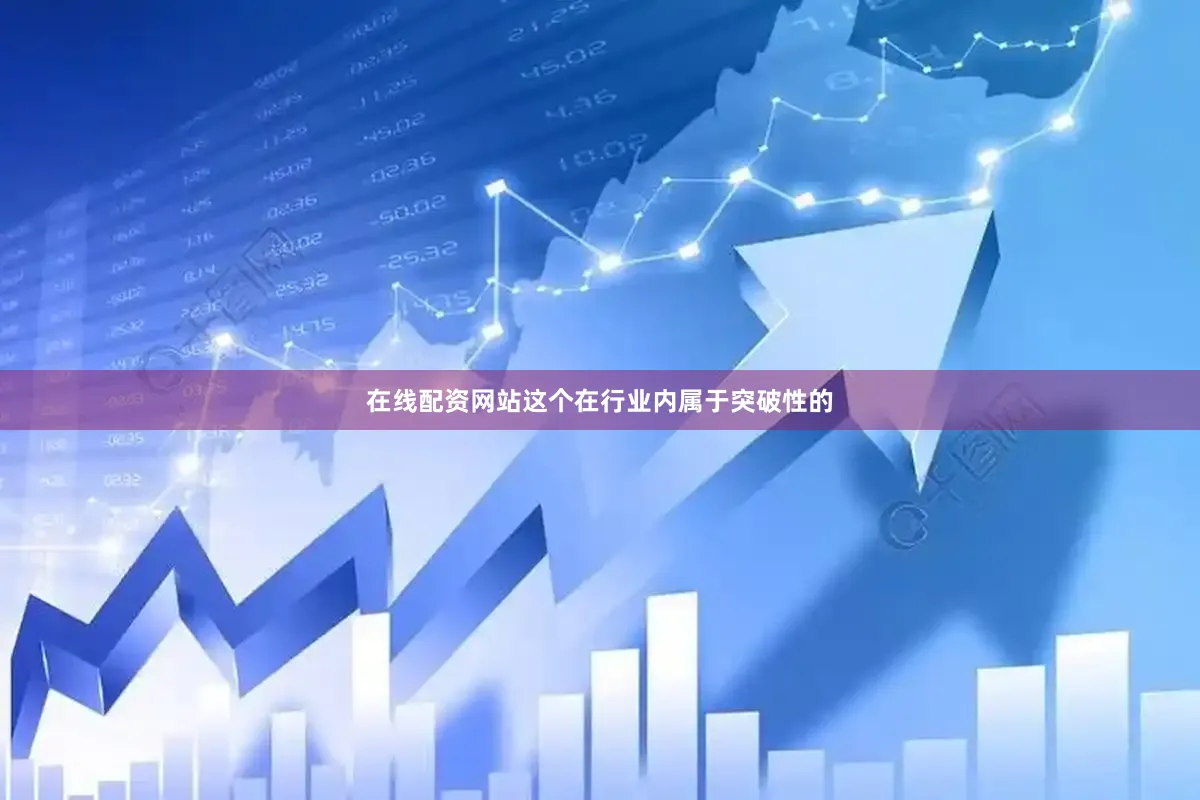 在线配资网站这个在行业内属于突破性的