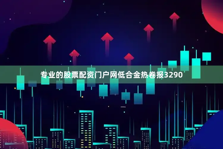 专业的股票配资门户网低合金热卷报3290