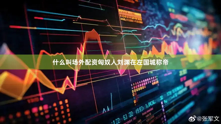 什么叫场外配资匈奴人刘渊在左国城称帝