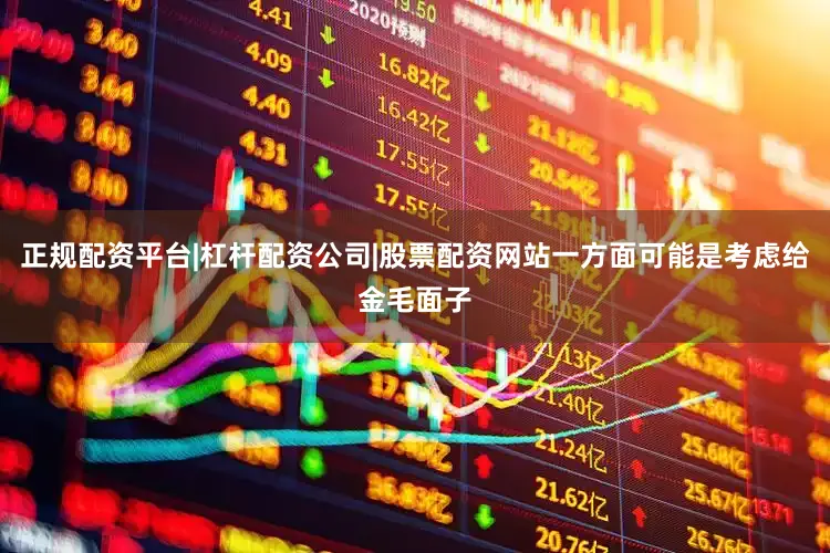 正规配资平台|杠杆配资公司|股票配资网站一方面可能是考虑给金毛面子