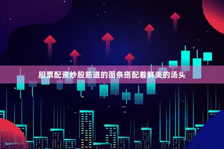股票配资炒股筋道的面条搭配着鲜美的汤头