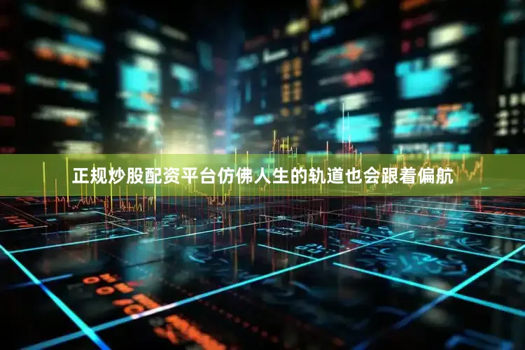 正规炒股配资平台仿佛人生的轨道也会跟着偏航