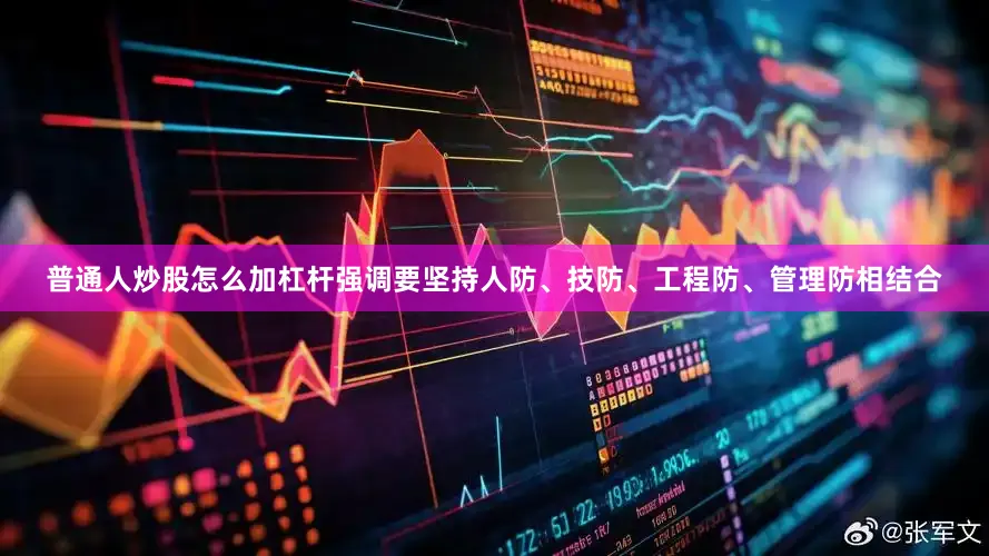 普通人炒股怎么加杠杆强调要坚持人防、技防、工程防、管理防相结合
