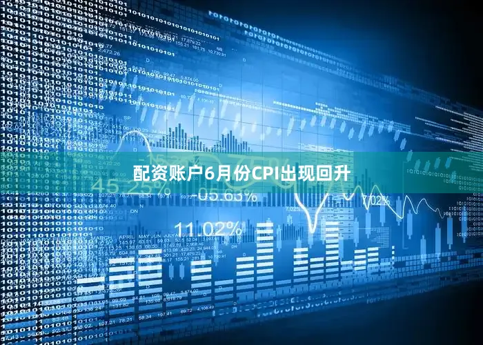 配资账户6月份CPI出现回升