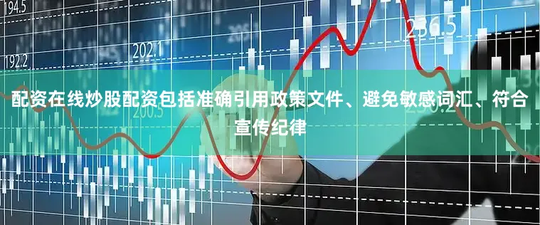 配资在线炒股配资包括准确引用政策文件、避免敏感词汇、符合宣传纪律