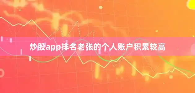炒股app排名老张的个人账户积累较高