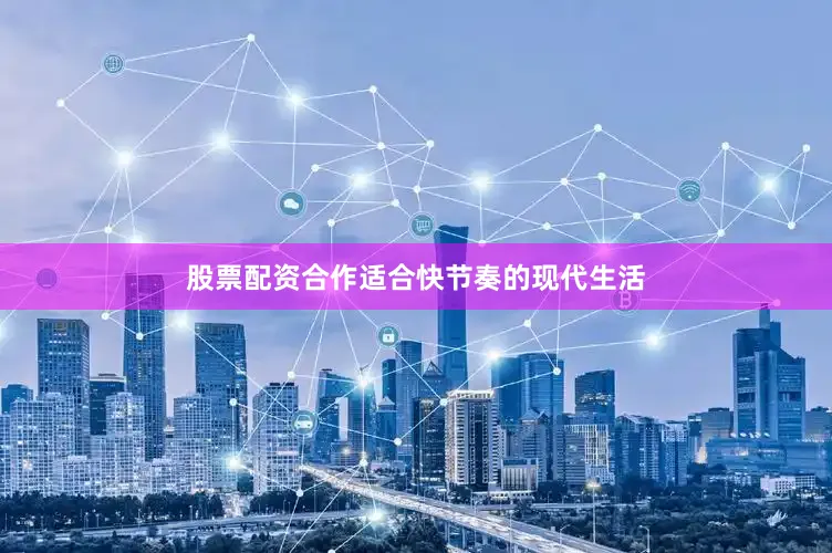 股票配资合作适合快节奏的现代生活