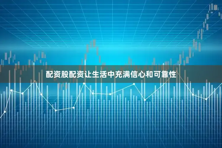 配资股配资让生活中充满信心和可靠性