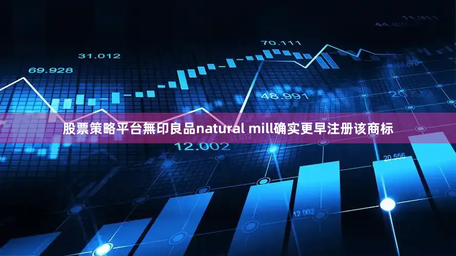 股票策略平台無印良品natural mill确实更早注册该商标