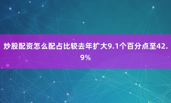 炒股配资怎么配占比较去年扩大9.1个百分点至42.9%