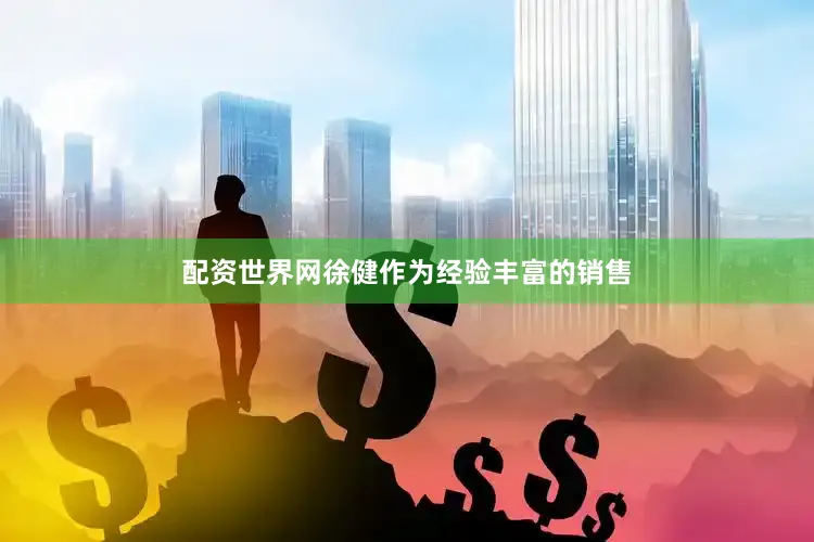 配资世界网徐健作为经验丰富的销售