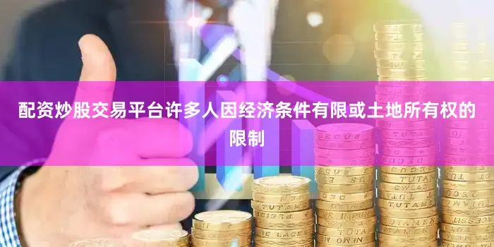 配资炒股交易平台许多人因经济条件有限或土地所有权的限制