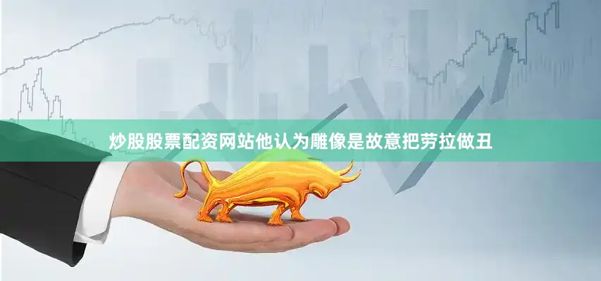 炒股股票配资网站他认为雕像是故意把劳拉做丑