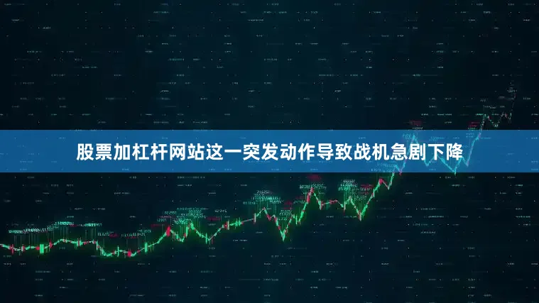 股票加杠杆网站这一突发动作导致战机急剧下降