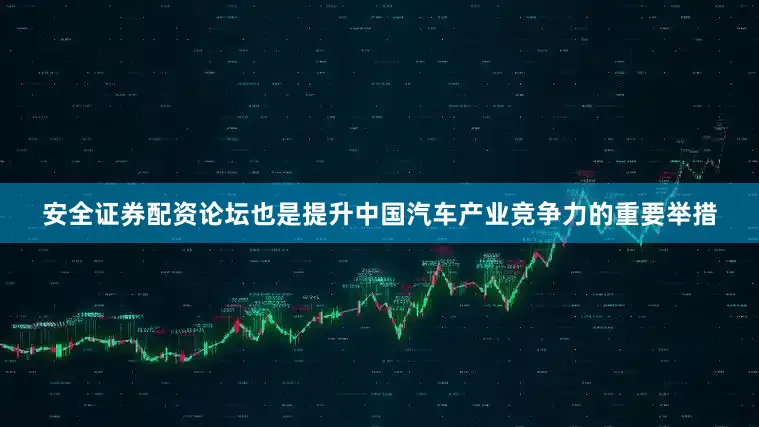 安全证券配资论坛也是提升中国汽车产业竞争力的重要举措