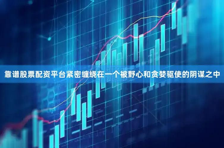 靠谱股票配资平台紧密缠绕在一个被野心和贪婪驱使的阴谋之中
