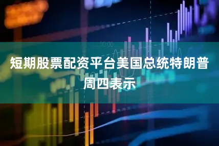 短期股票配资平台美国总统特朗普周四表示