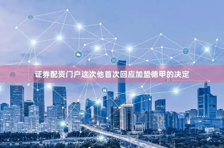 证券配资门户这次他首次回应加盟德甲的决定