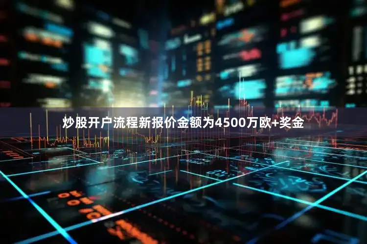 炒股开户流程新报价金额为4500万欧+奖金
