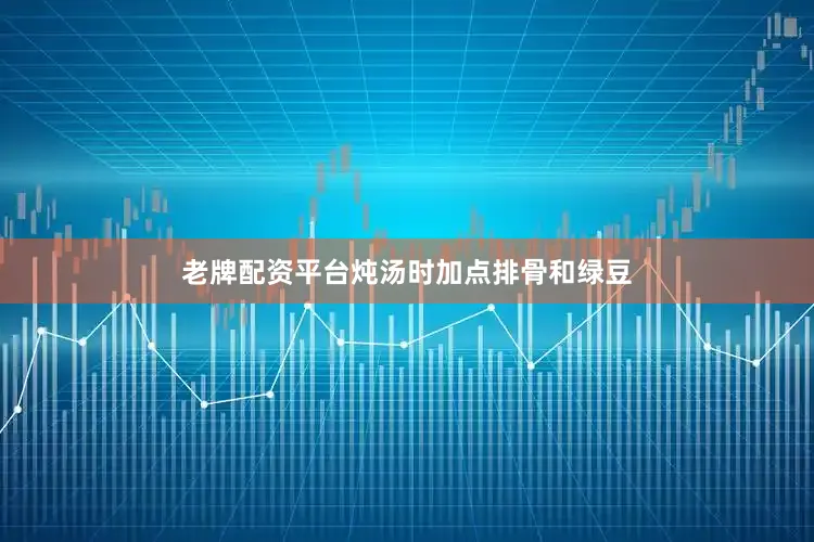老牌配资平台炖汤时加点排骨和绿豆