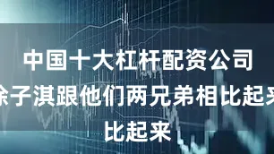 中国十大杠杆配资公司徐子淇跟他们两兄弟相比起来