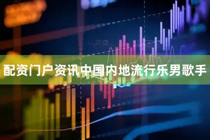 配资门户资讯中国内地流行乐男歌手