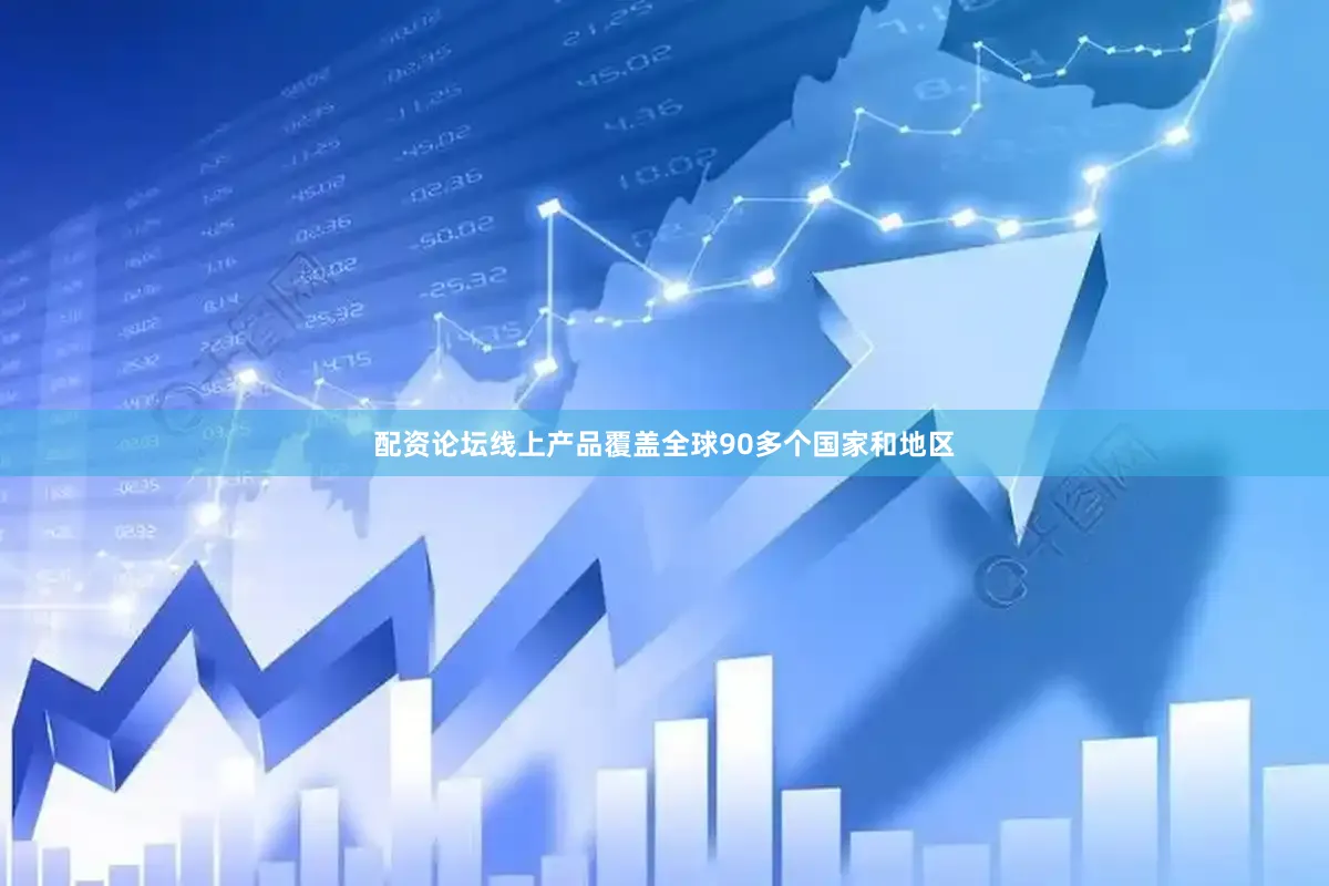 配资论坛线上产品覆盖全球90多个国家和地区