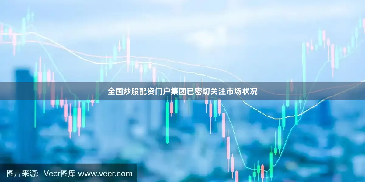 全国炒股配资门户集团已密切关注市场状况