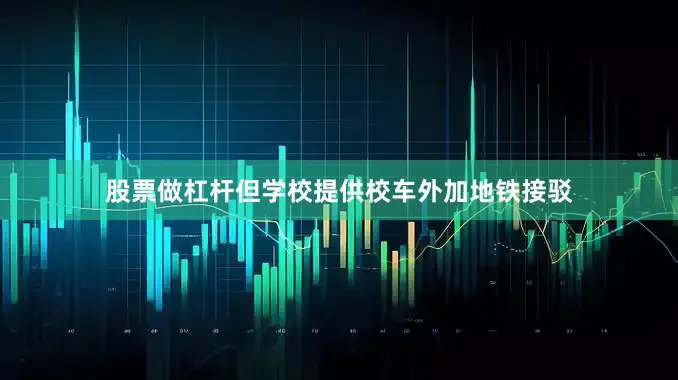 股票做杠杆但学校提供校车外加地铁接驳