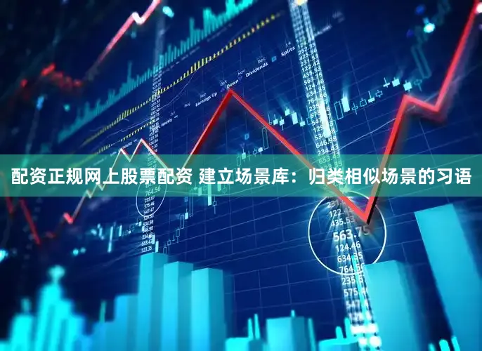配资正规网上股票配资 建立场景库：归类相似场景的习语