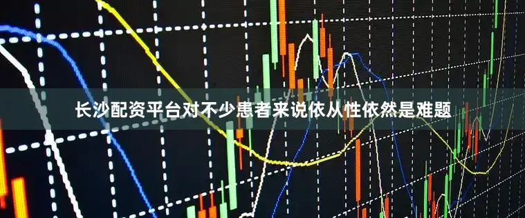 长沙配资平台对不少患者来说依从性依然是难题