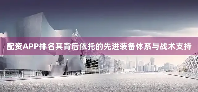 配资APP排名其背后依托的先进装备体系与战术支持