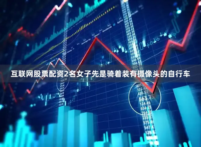 互联网股票配资2名女子先是骑着装有摄像头的自行车