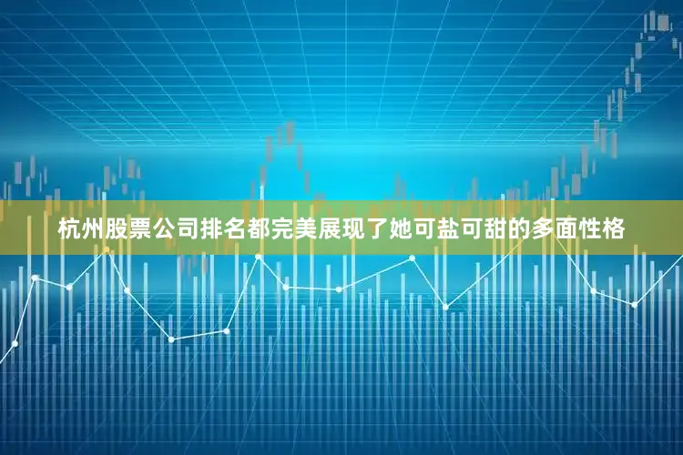 杭州股票公司排名都完美展现了她可盐可甜的多面性格