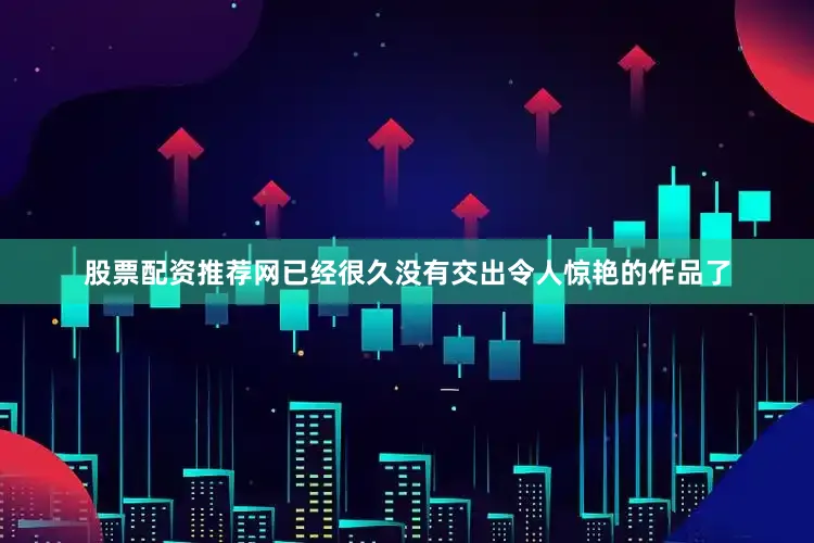 股票配资推荐网已经很久没有交出令人惊艳的作品了